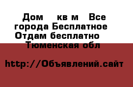 Дом 96 кв м - Все города Бесплатное » Отдам бесплатно   . Тюменская обл.